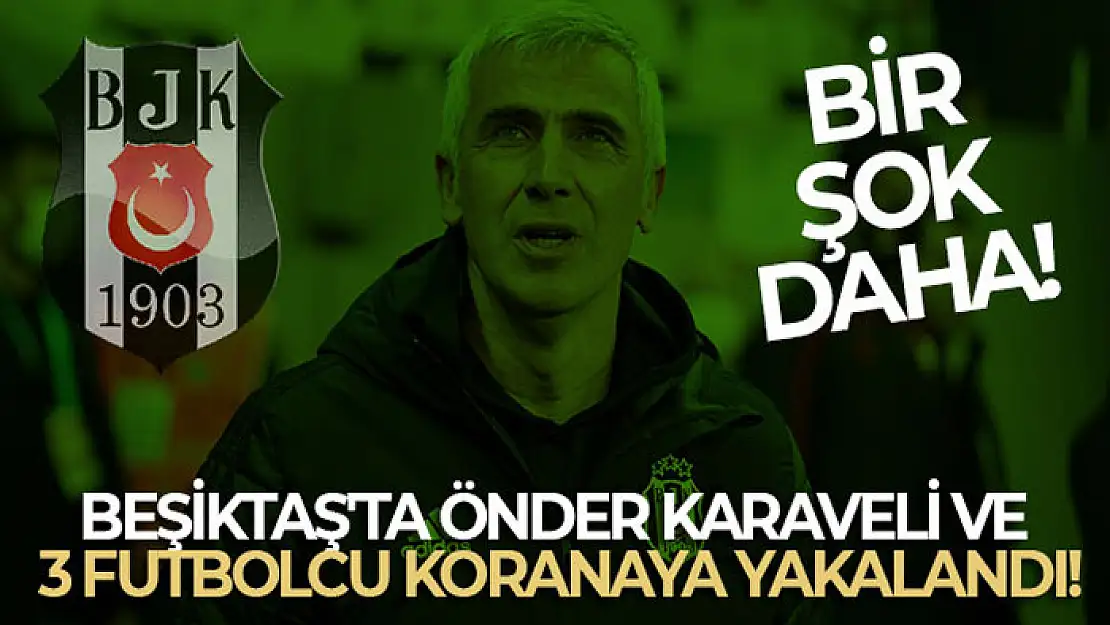 Beşiktaş'ta Önder Karaveli ve 3 futbolcu korana virüse yakalandı