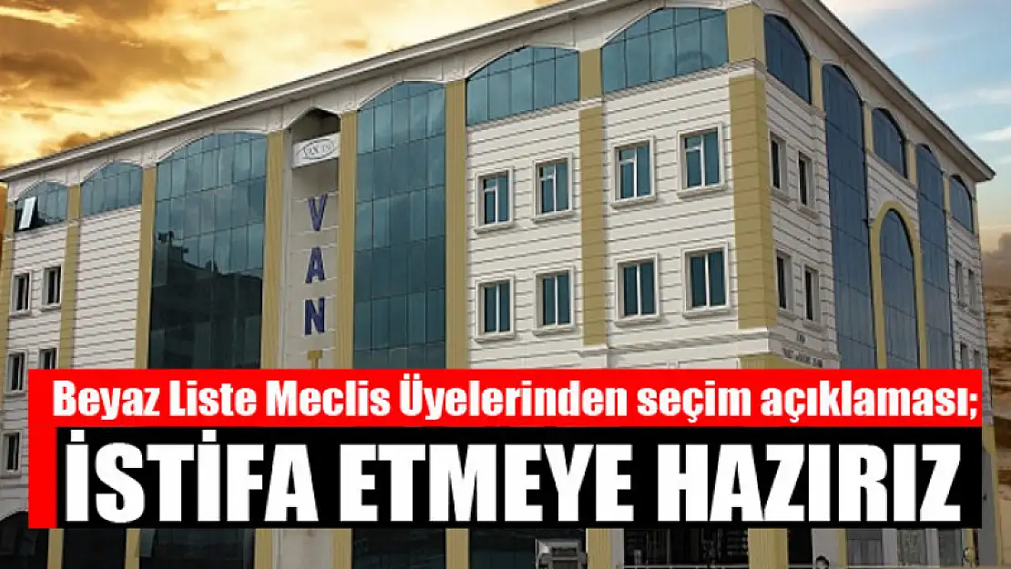 Beyaz Liste Meclis Üyelerinden seçim açıklaması İstifa etmeye hazırız