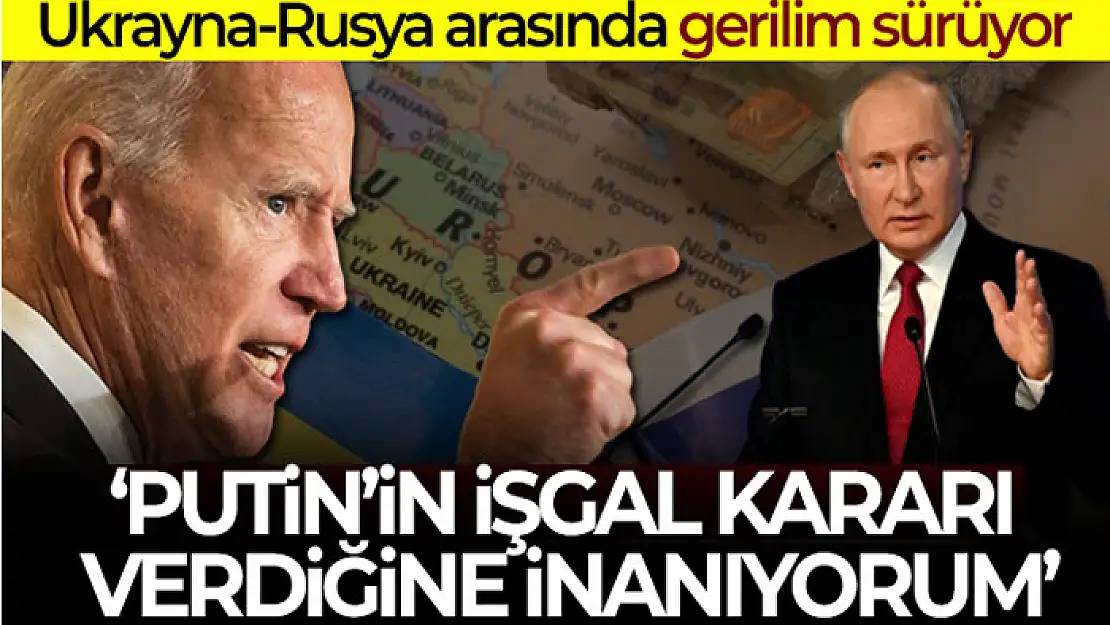 Biden: 'Putin'in Ukrayna'yı işgal kararı verdiğine inanıyorum'