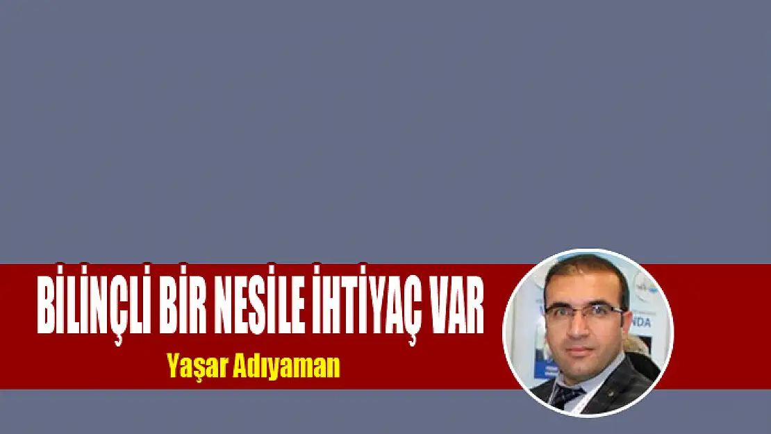 Bilinçli bir nesile ihtiyaç var