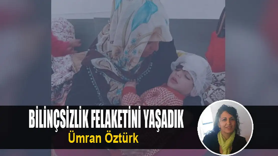 Bilinçsizlik Felaketini Yaşadık