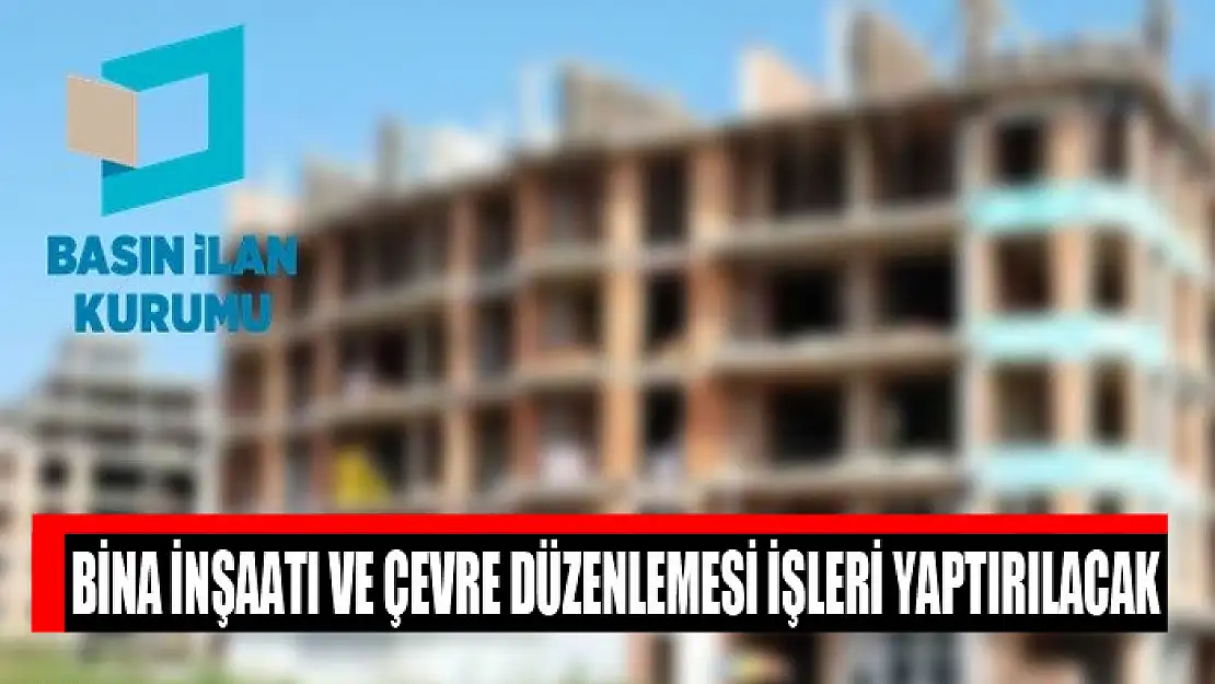 Bina inşaatı ve çevre düzenlemesi işleri yaptırılacak