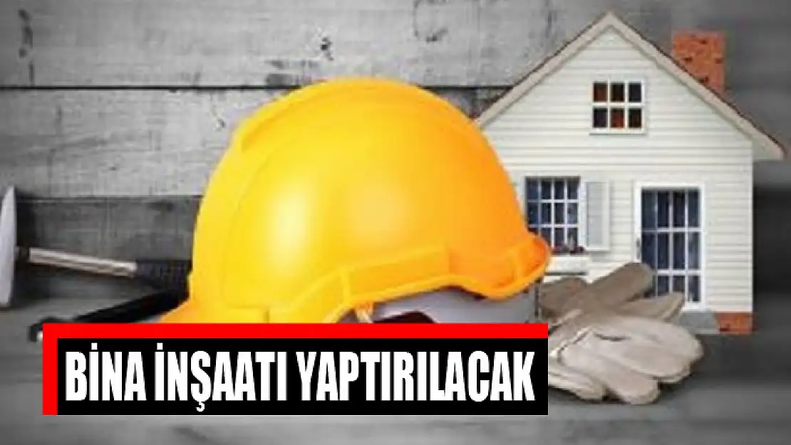 Bina inşaatı yaptırılacak