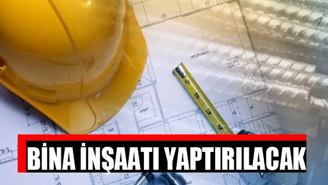 Bina inşaatı yaptırılacak