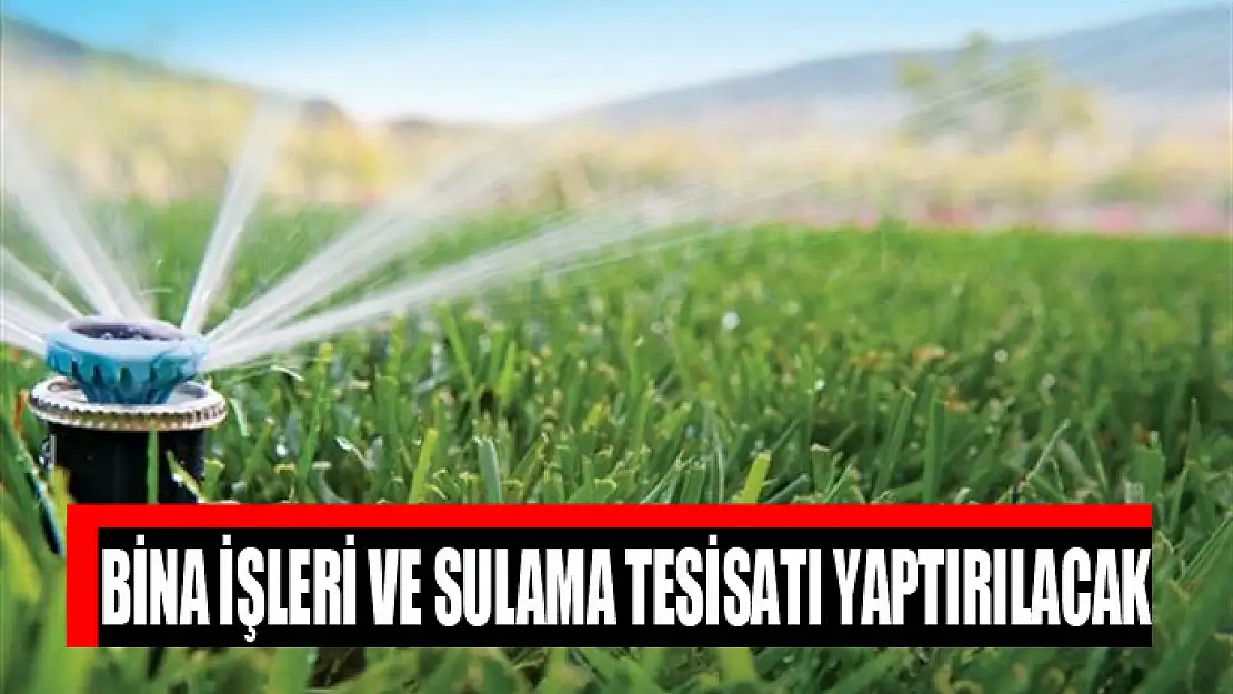 Bina işleri ve sulama tesisatı yaptırılacak