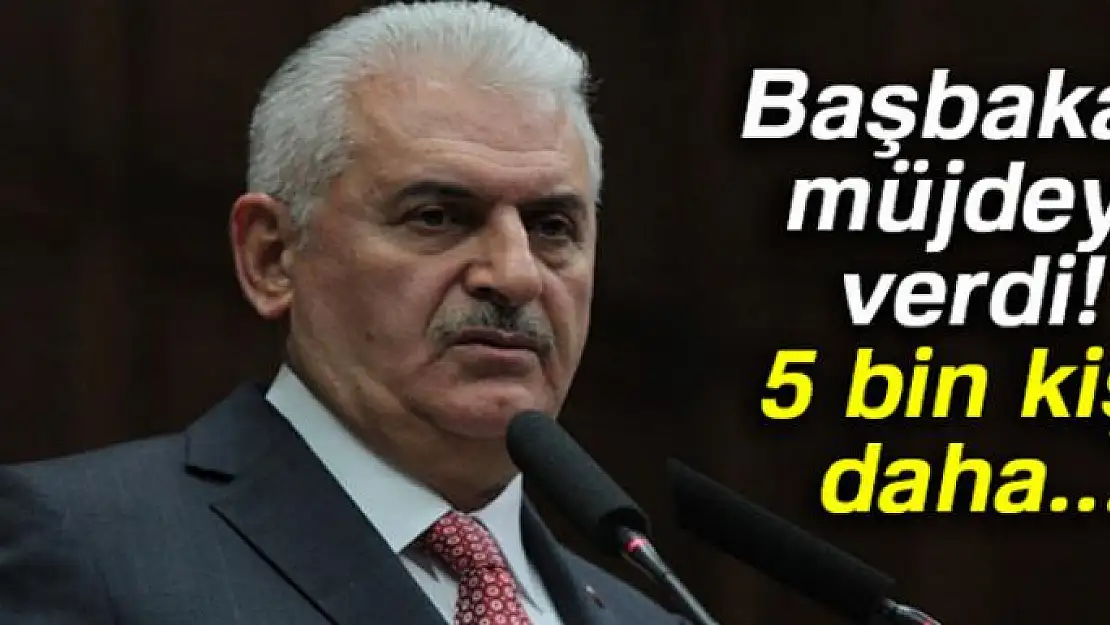 Başbakan müjdeyi verdi! 5 bin kişi daha...