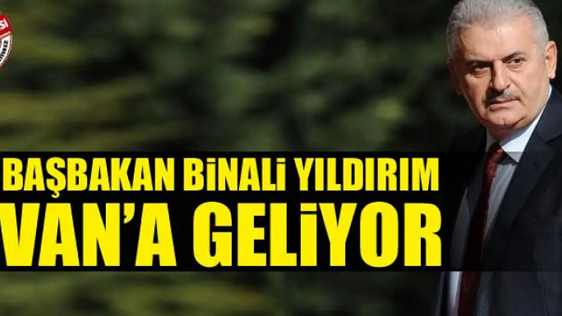 Başbakan Binali Yıldırım Van'a Geliyor