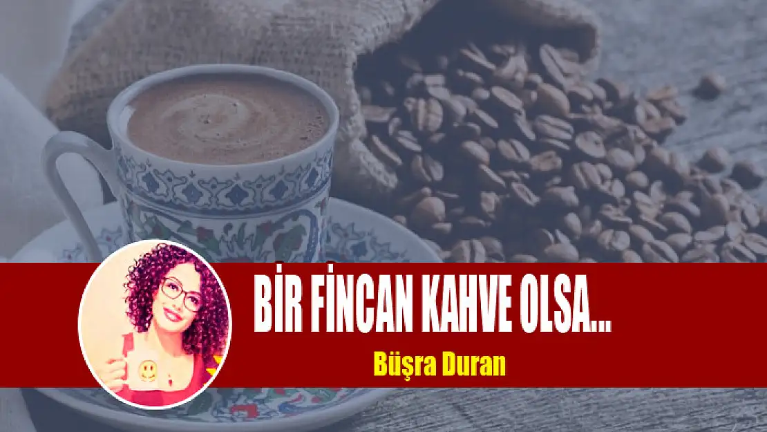 Bir Fincan Kahve Olsa...