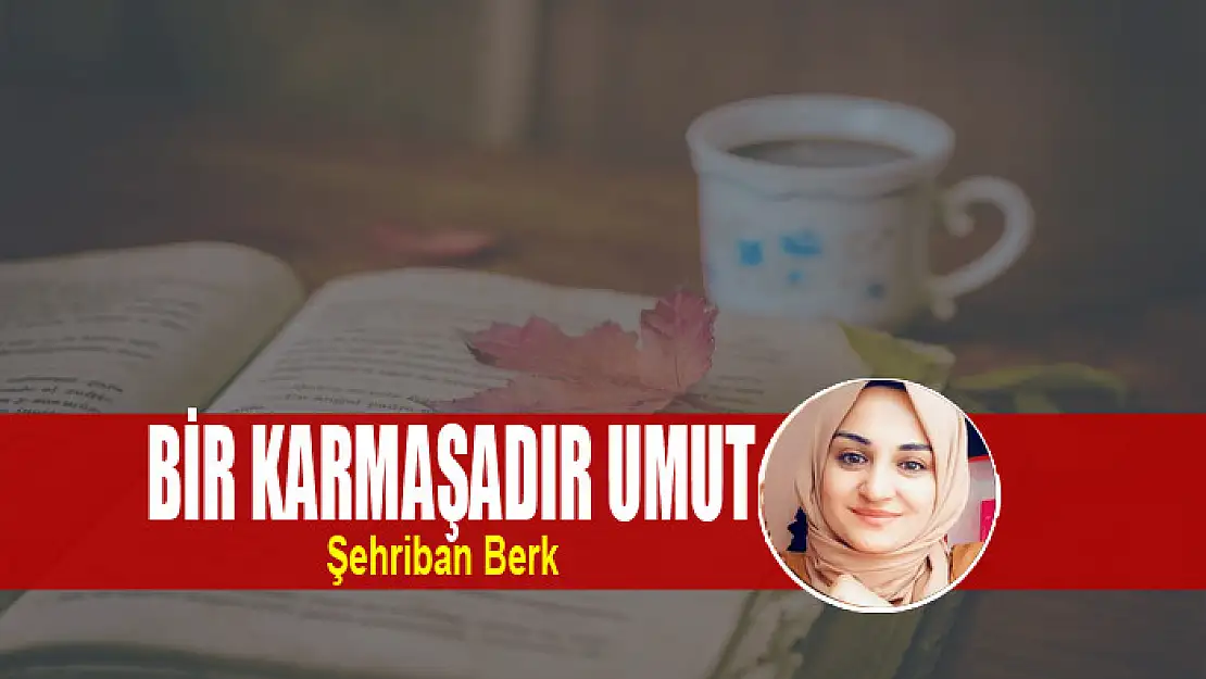 BİR KARMAŞADIR UMUT