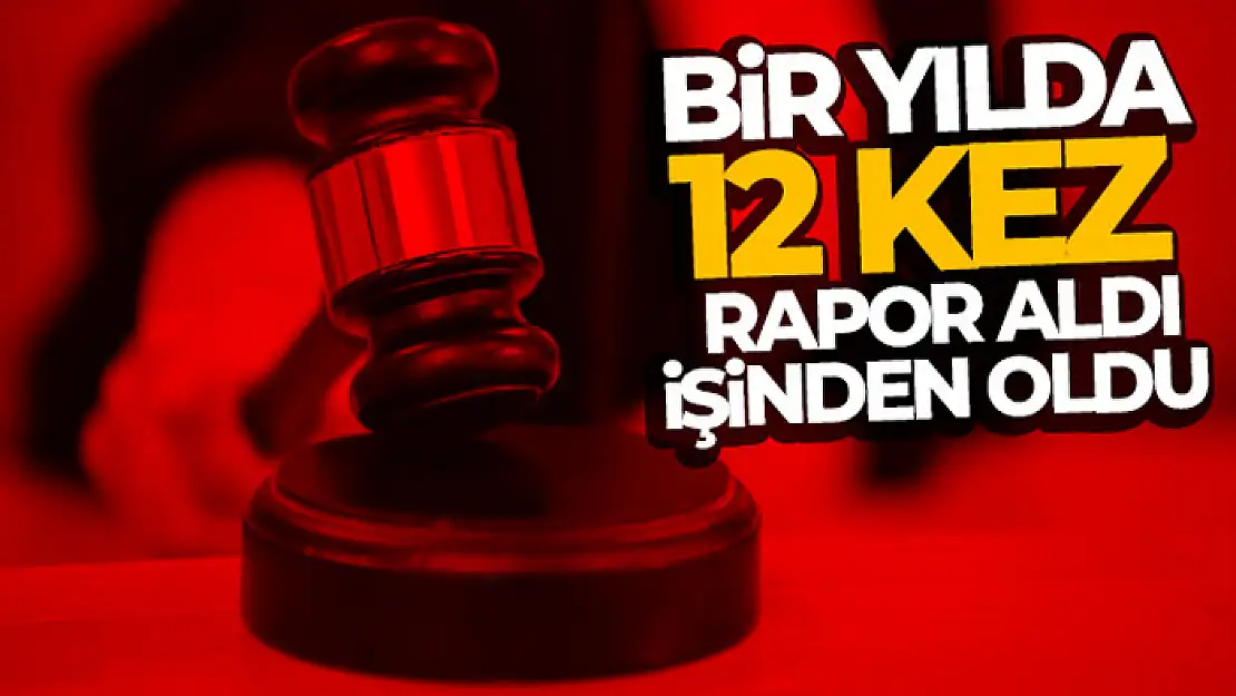 Bir yılda 12 kez rapor aldı, işinden oldu