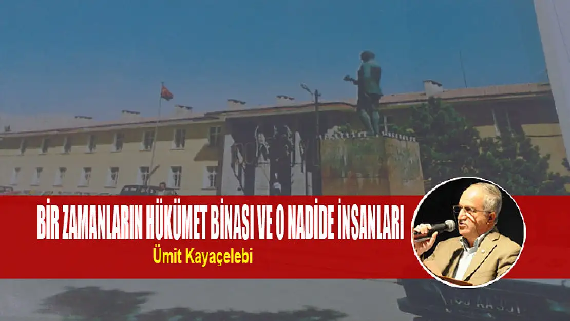 BİR ZAMANLARIN HÜKÜMET BİNASI VE O NADİDE İNSANLARI