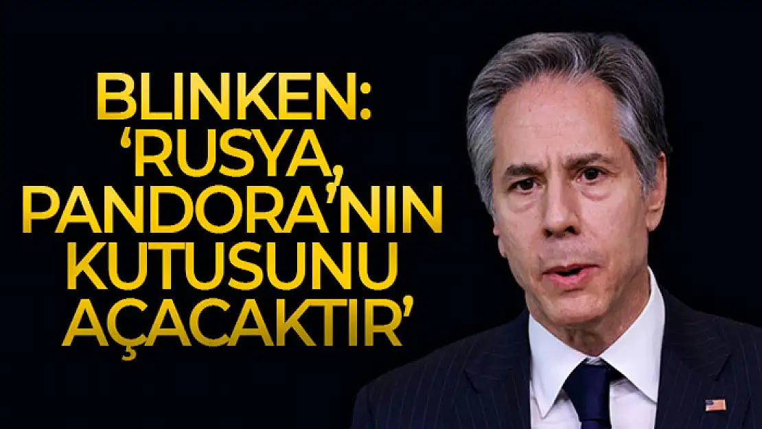 Blinken: 'Rusya, Pandora'nın kutusunu açacaktır'