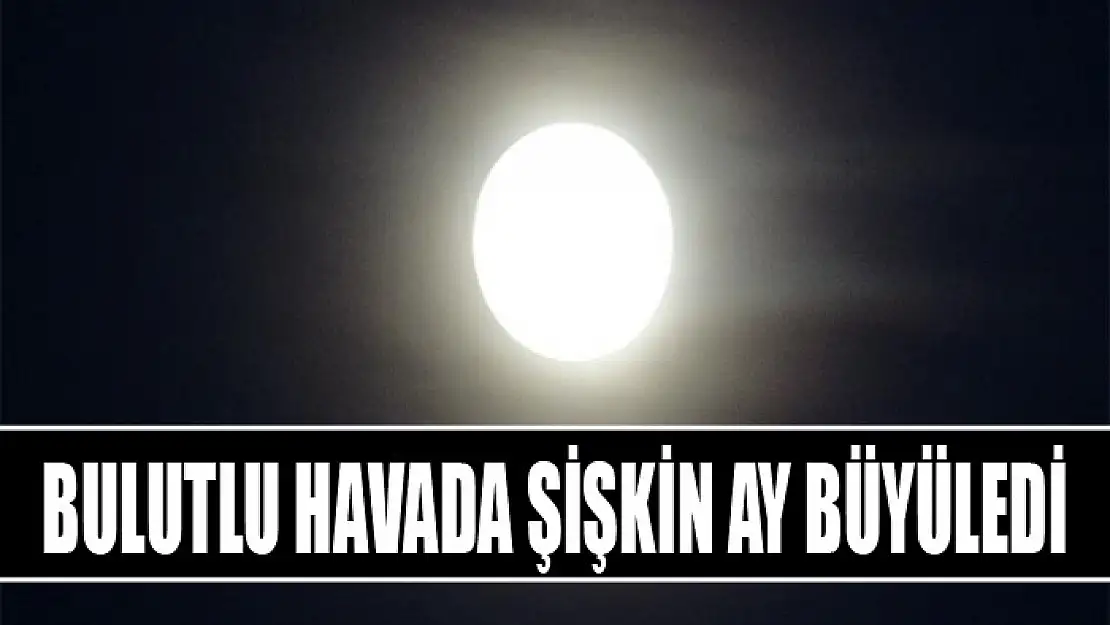 Bulutlu havada Şişkin Ay büyüledi