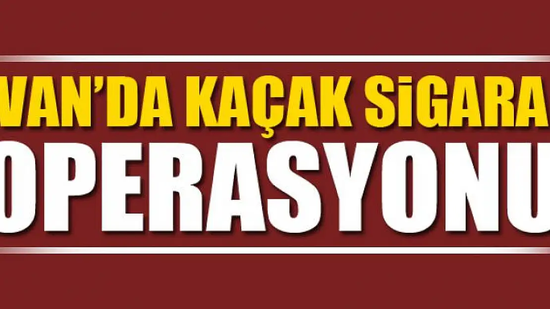 Van'da kaçak sigara operasyonu 