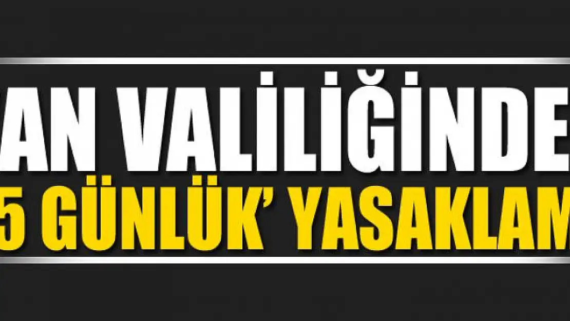 Van Valiliğinden '15 günlük' yasaklama