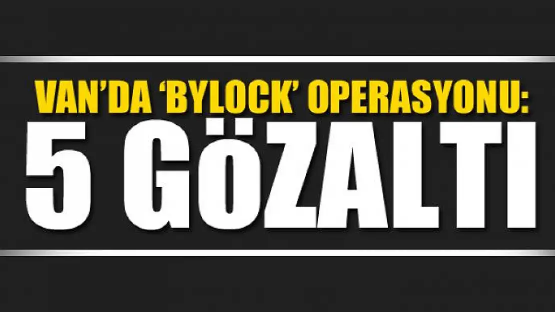 Van'da 'Bylock' operasyonu: 5 gözaltı