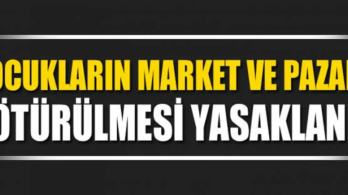 Çocukların market ve pazara götürülmesi yasaklandı