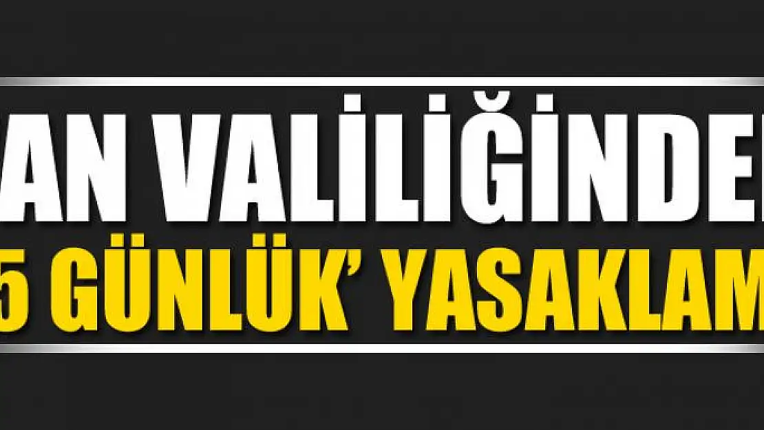 Van Valiliğinden '15 günlük' yasaklama