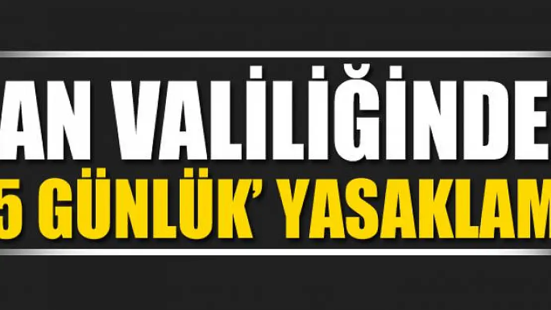 Van Valiliğinden '15 günlük' yasaklama