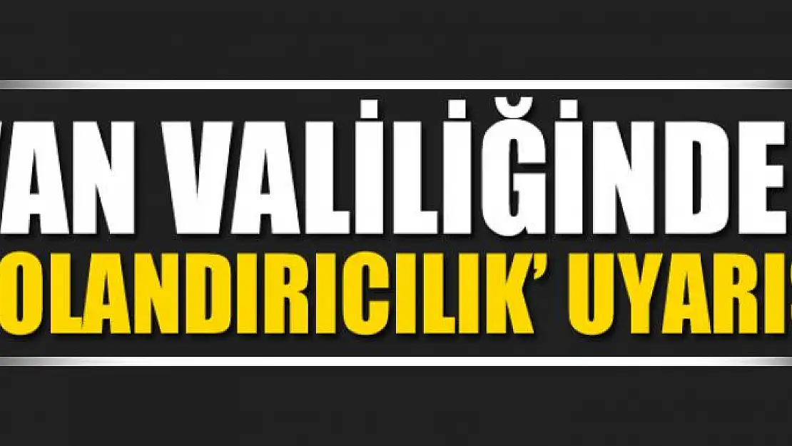 Van Valiliğinden 'dolandırıcılık' uyarısı