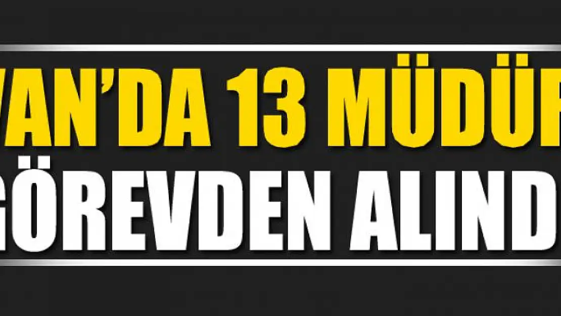 VAN'DA 13 MÜDÜR GÖREVDEN ALINDI