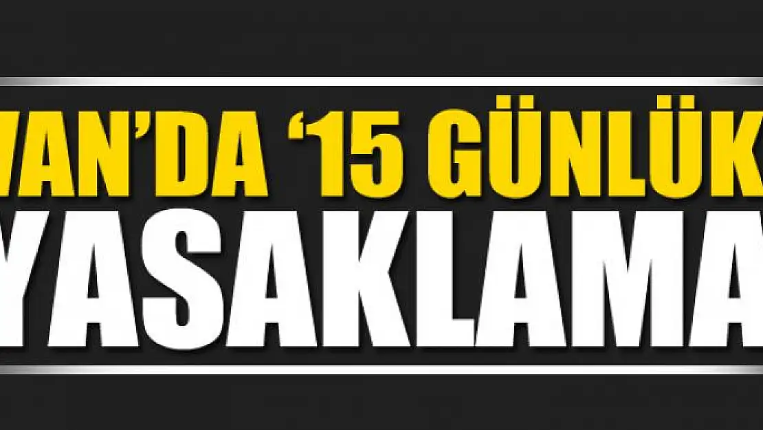 Van'da '15 günlük' yasaklama