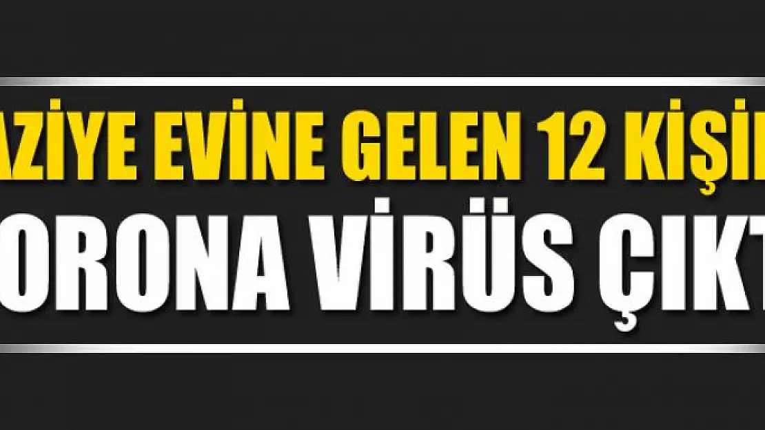 Taziye evine gelen 12 kişide korona virüs çıktı