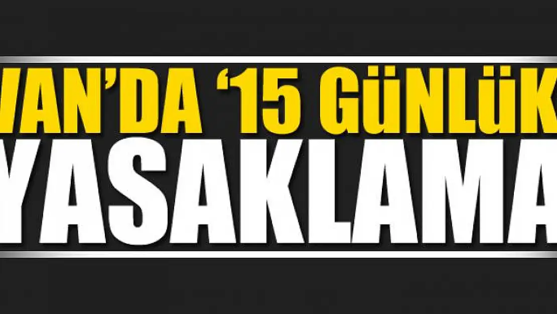 Van'da '15 günlük' yasaklama