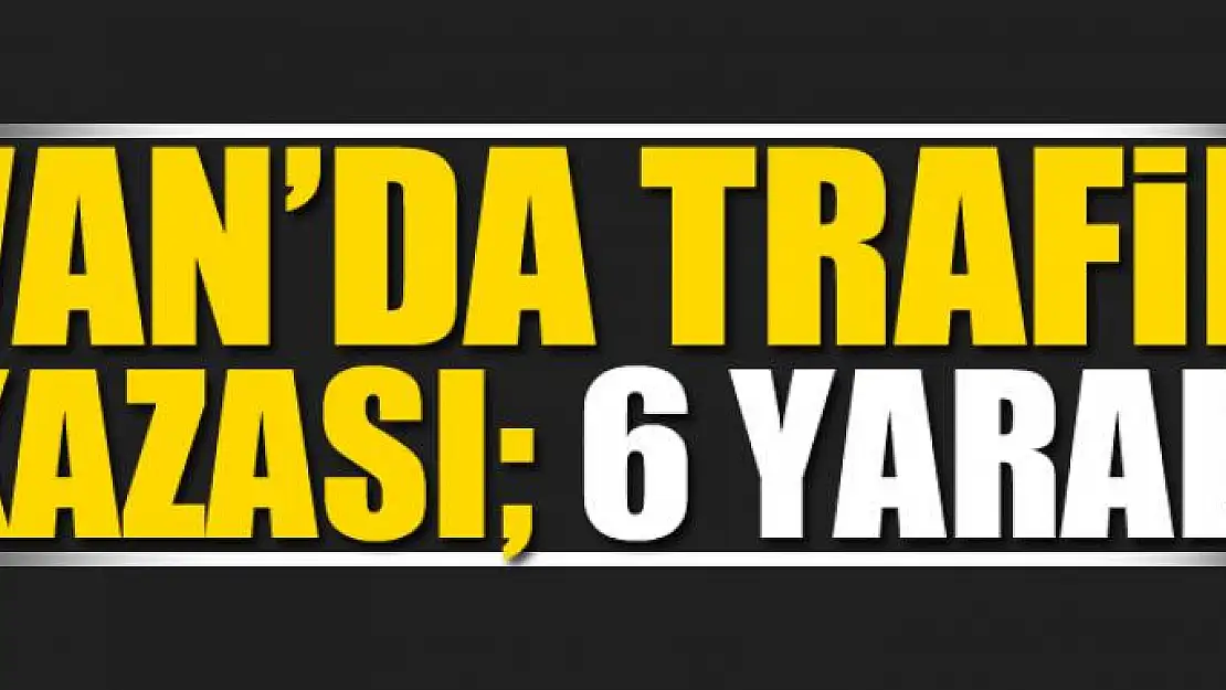 Van'da trafik kazası 6 yaralı