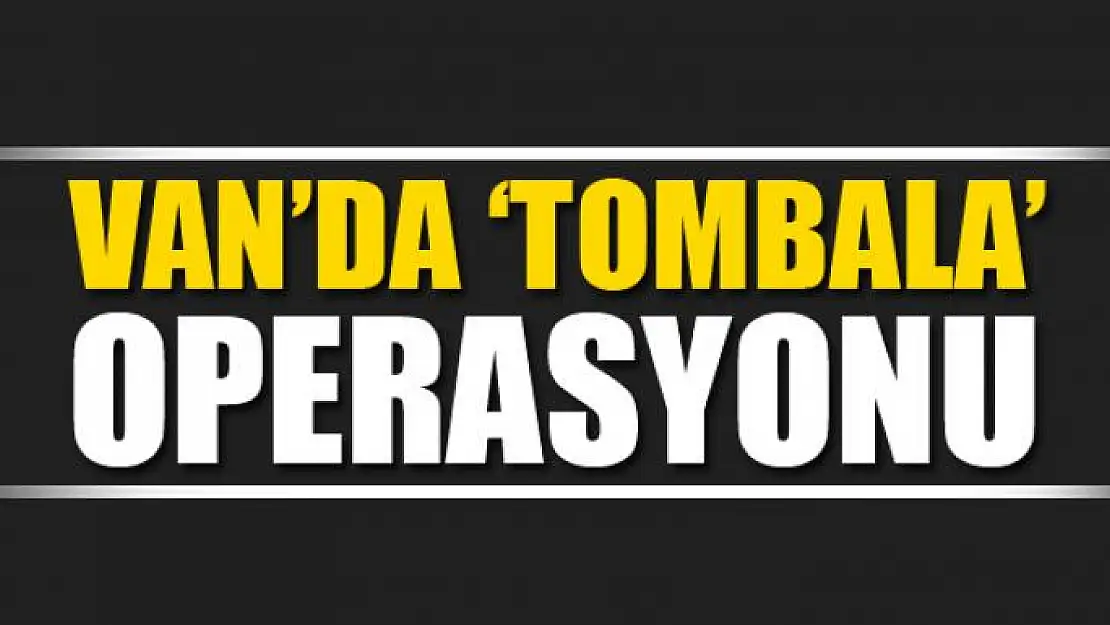 Van'da 'tombala' operasyonu 