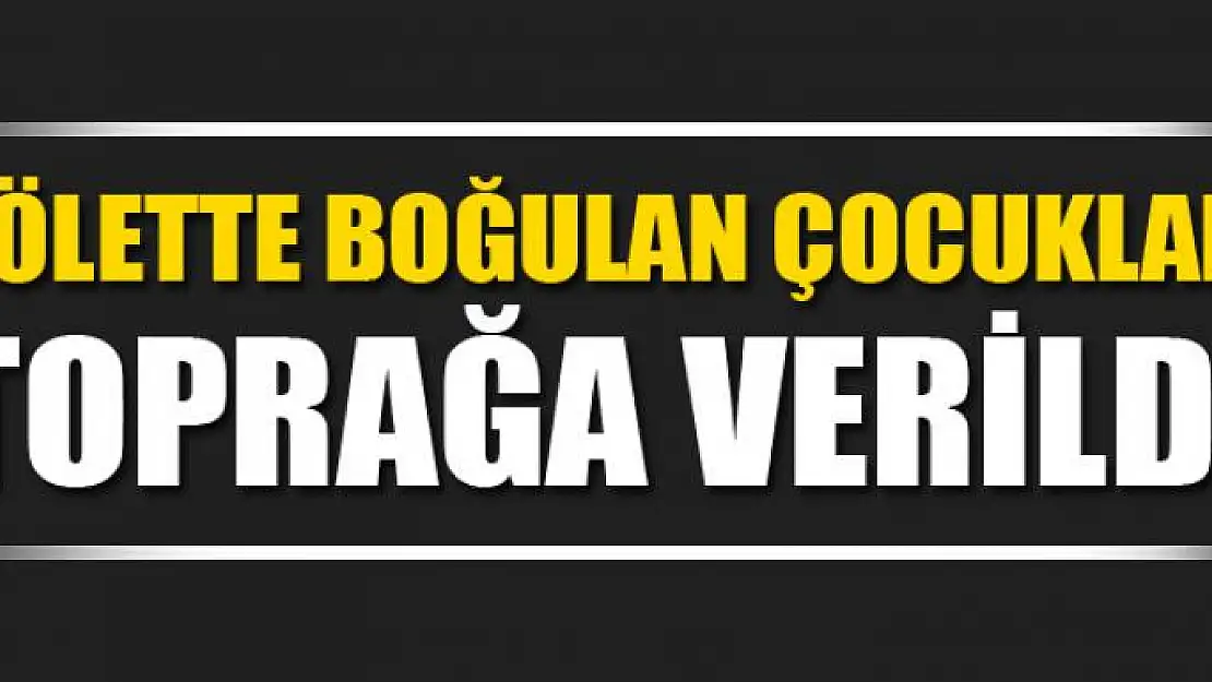 Gölette boğulan çocuklar toprağa verildi