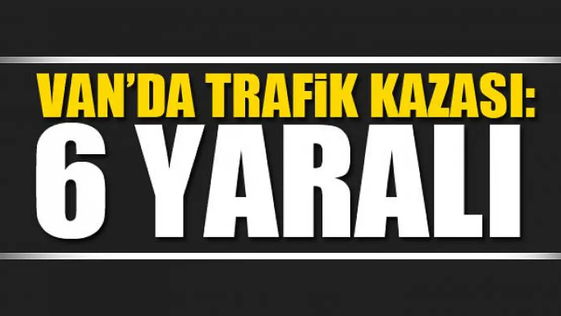 Van'da trafik kazası: 6 yaralı 