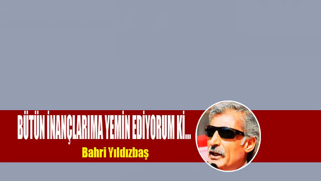 Bütün inançlarıma yemin ediyorum Kİ…