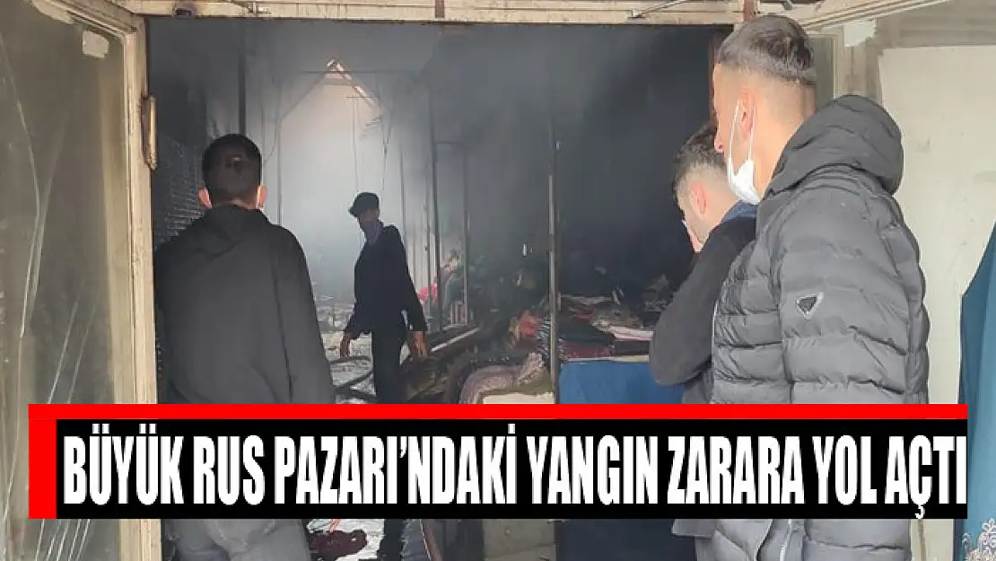 Büyük Rus Pazarı'ndaki yangın zarara yol açtı