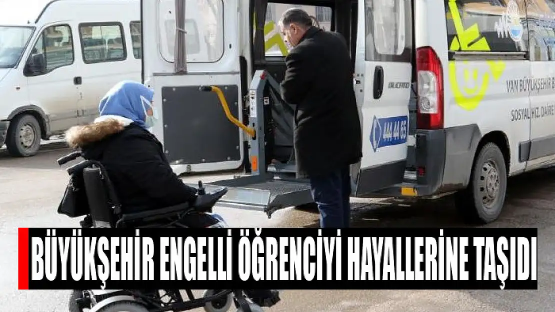 Büyükşehir engelli öğrenciyi hayallerine taşıdı