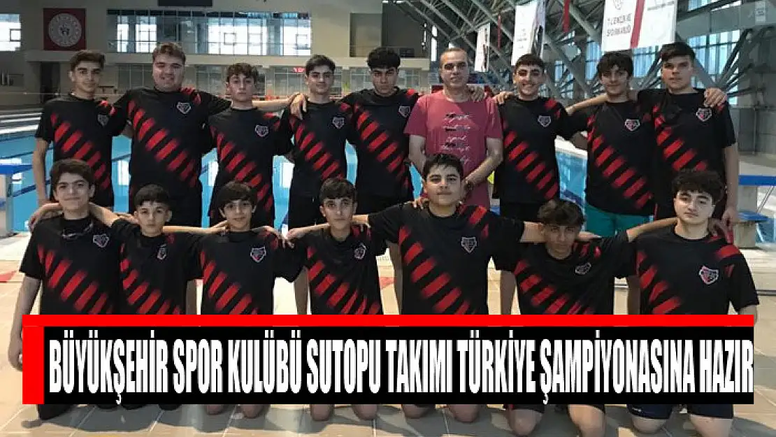 BÜYÜKŞEHİR SPOR KULÜBÜ SUTOPU TAKIMI TÜRKİYE ŞAMPİYONASINA HAZIR