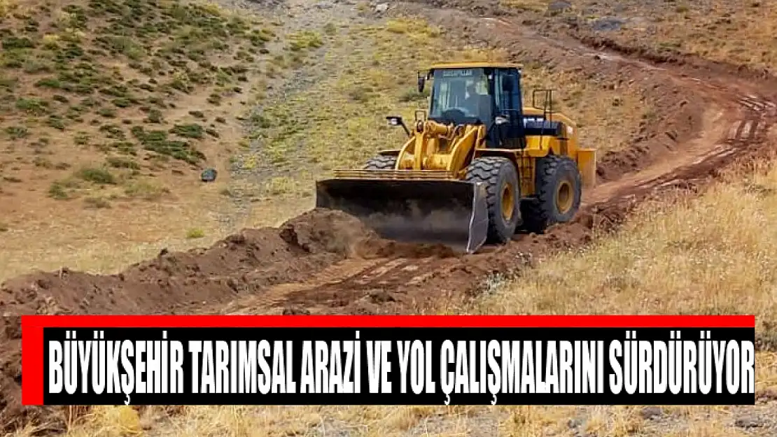 Büyükşehir tarımsal arazi ve yol çalışmalarını sürdürüyor