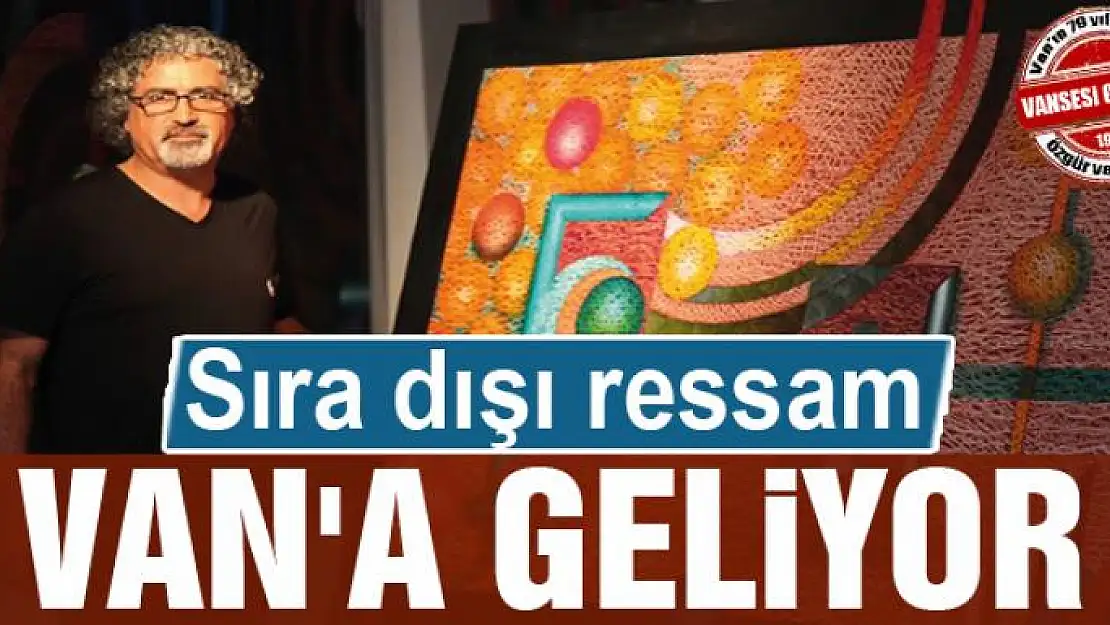 SIRA DIŞI RESSAM VAN'A GELİYOR