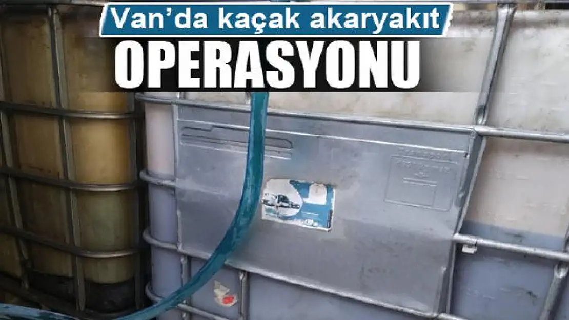 Van'da kaçak akaryakıt operasyonu