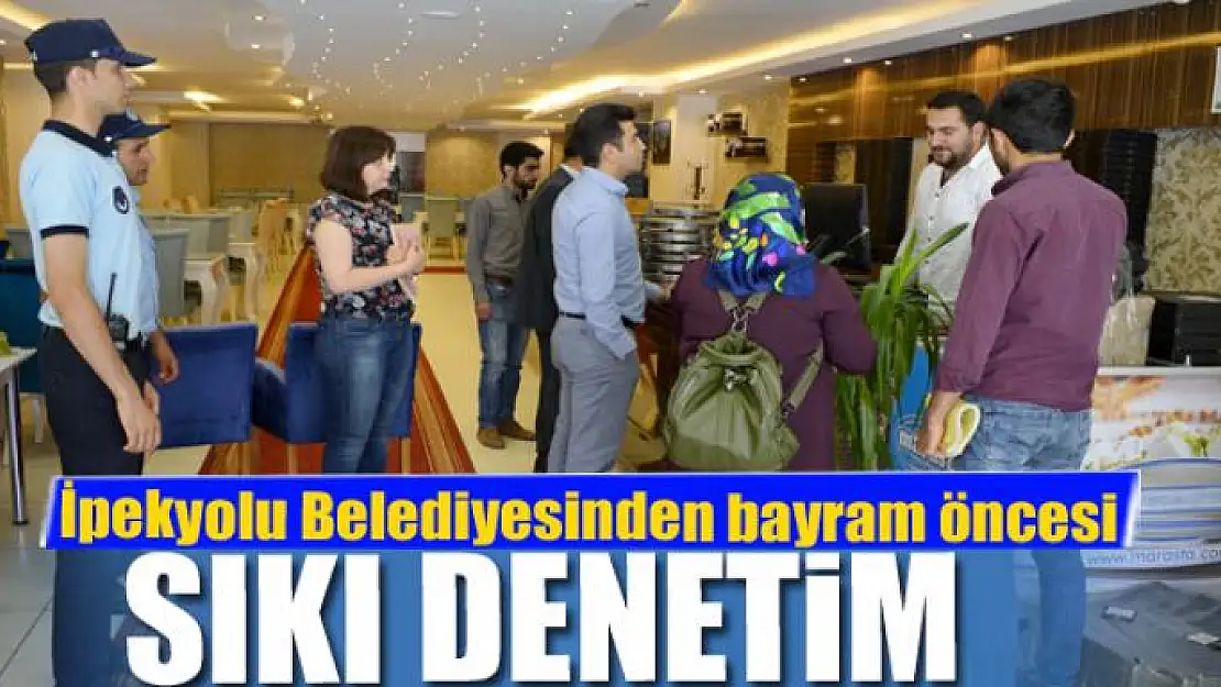 İpekyolu Belediyesinden bayram öncesi sıkı denetim