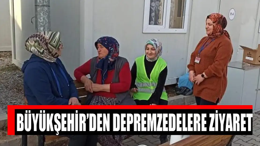 Büyükşehir'den depremzedelere ziyaret