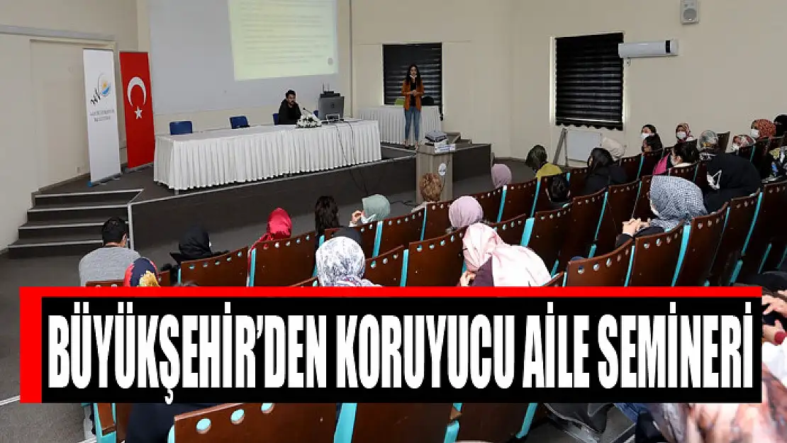 BÜYÜKŞEHİR'DEN KORUYUCU AİLE SEMİNERİ