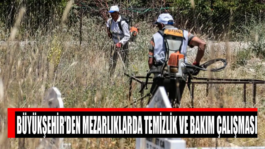 Büyükşehir'den mezarlıklarda temizlik ve bakım çalışması