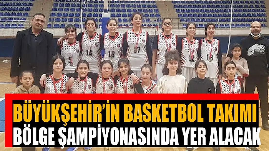 BÜYÜKŞEHİR'İN BASKETBOL TAKIMI BÖLGE ŞAMPİYONASINDA YER ALACAK