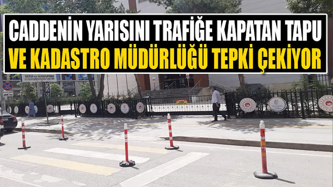 Caddenin yarısını trafiğe kapatan Tapu ve Kadastro Müdürlüğü tepki çekiyor