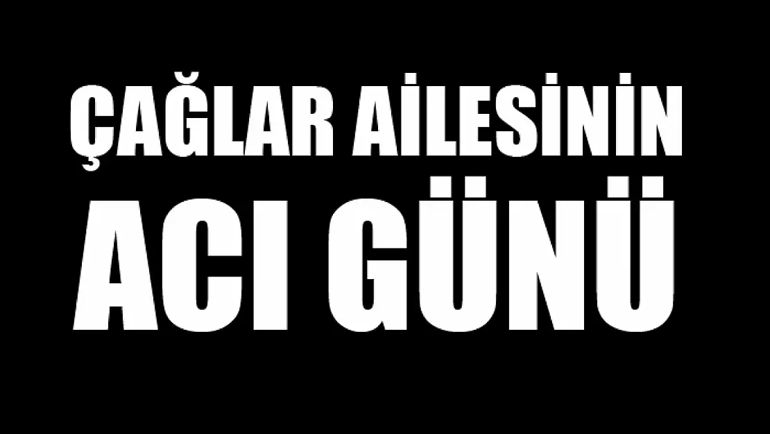 Çağlar ailesinin acı günü