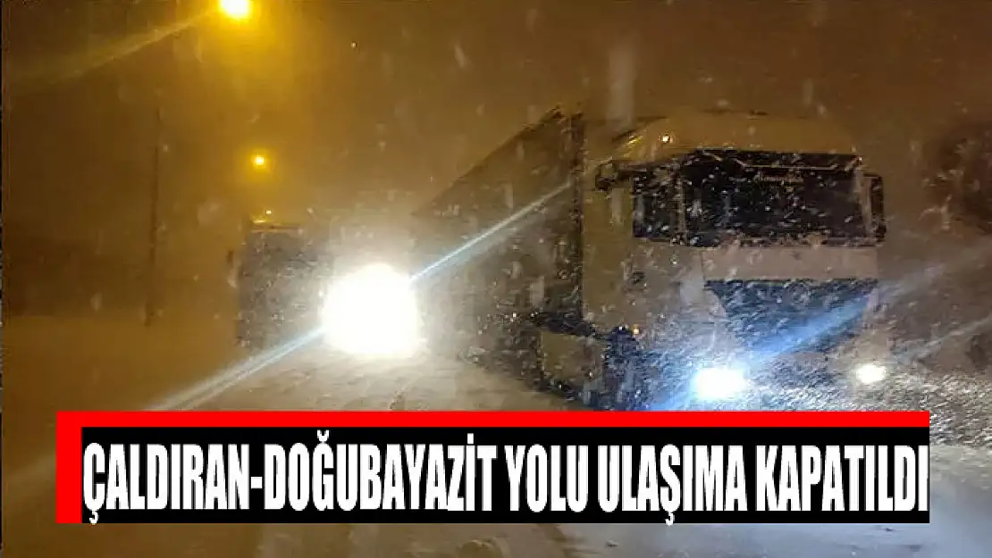 Çaldıran-Doğubayazit yolu ulaşıma kapatıldı