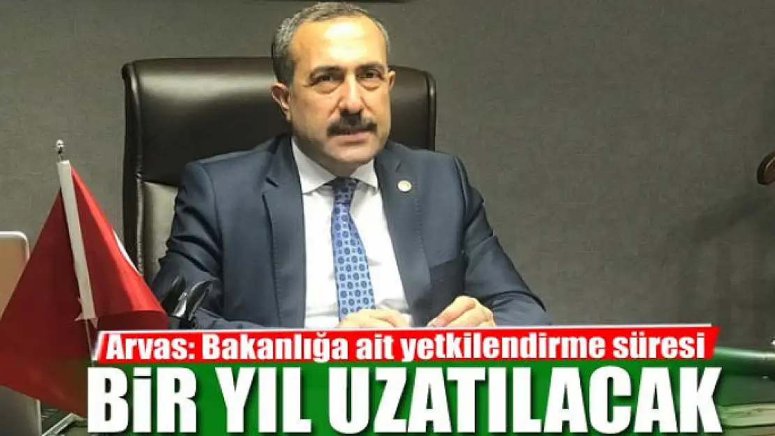 AK Parti'li Arvas: Bakanlığa ait yetkilendirme süresi bir yıl uzatılacak