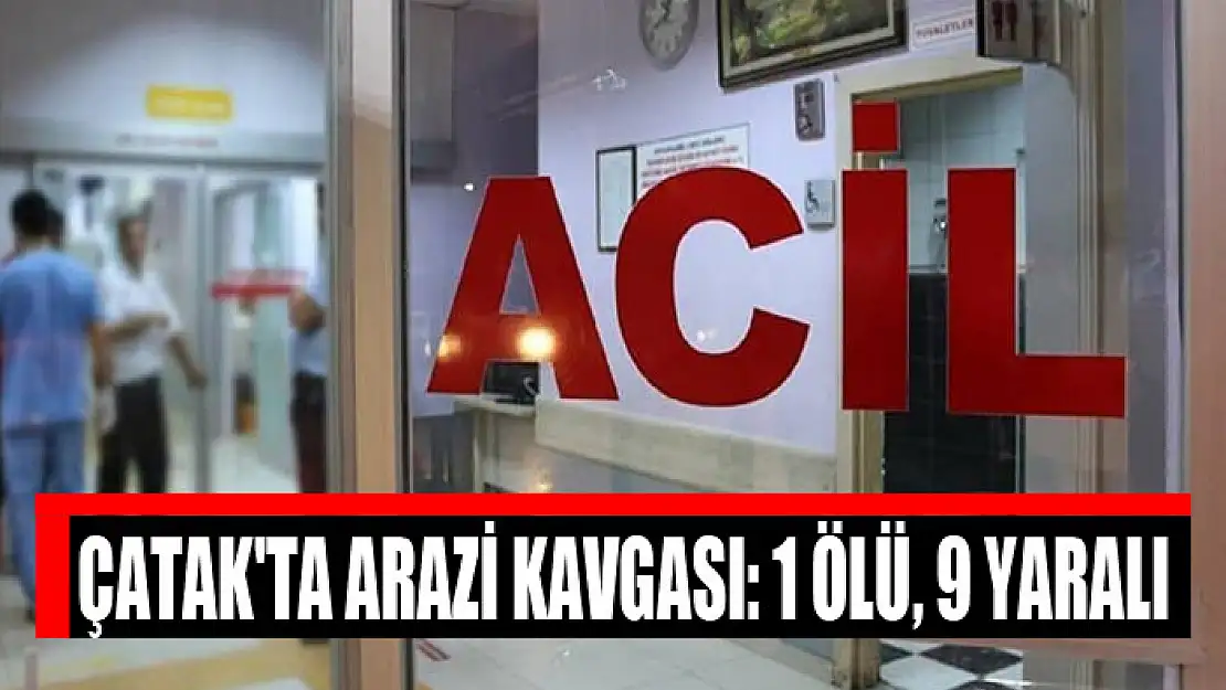 Çatak'ta arazi kavgası: 1 ölü, 9 yaralı