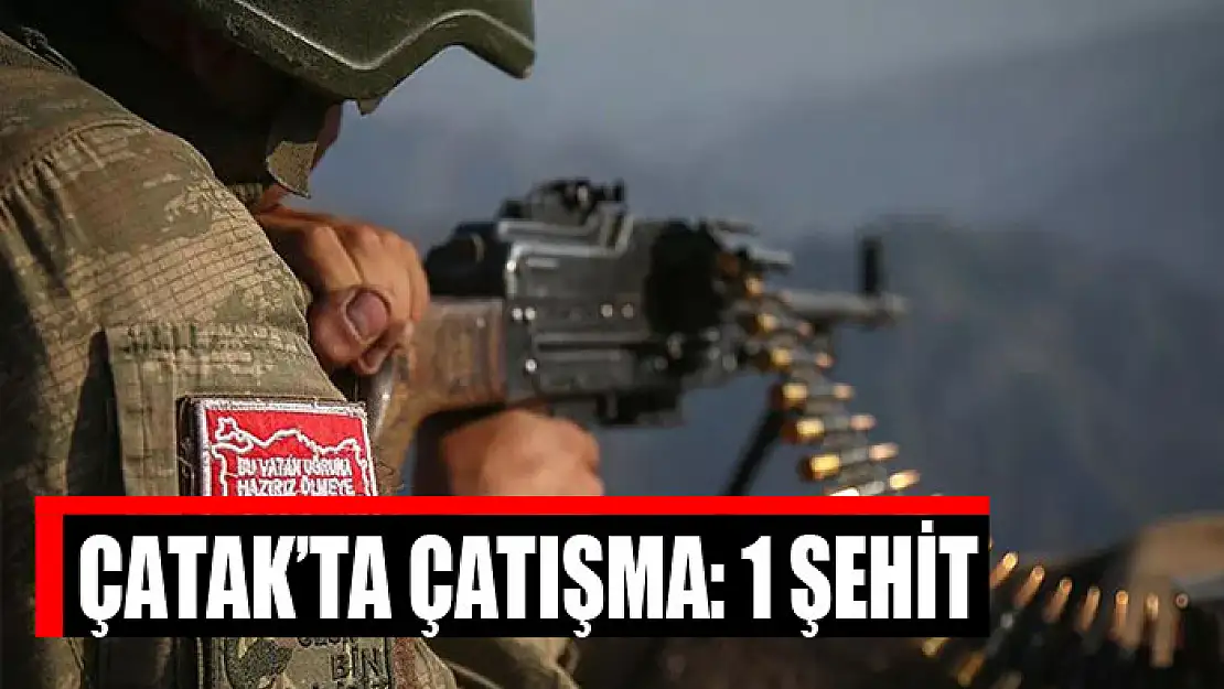 Çatak'ta çatışma: 1 şehit